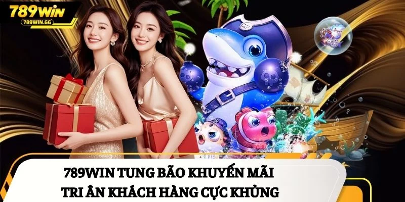 789Win tung bão khuyến mãi tri ân khách hàng cực khủng