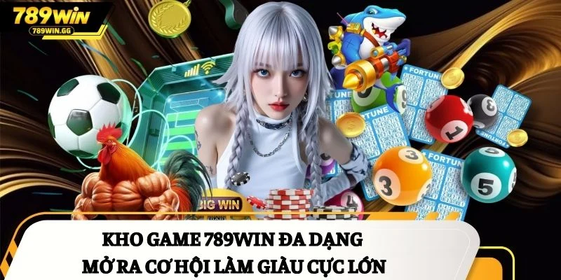 Kho game 789Win đa dạng mở ra cơ hội làm giàu cực lớn
